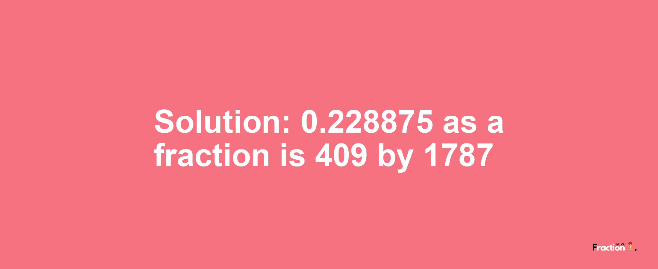 Solution:0.228875 as a fraction is 409/1787